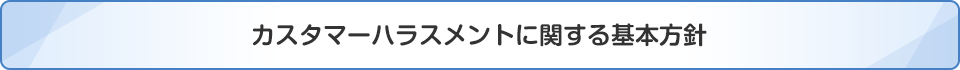 カスタマーハラスメントに関する基本方針